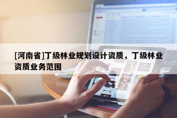 [河南省]丁級林業規劃設計資質，丁級林業資質業務范圍
