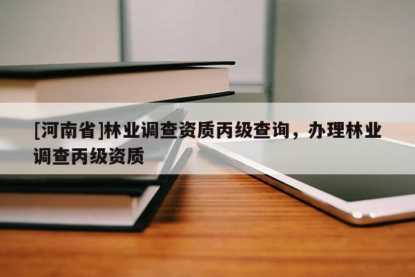 [河南省]林業調查資質丙級查詢，辦理林業調查丙級資質