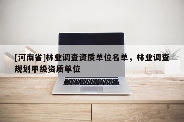 [河南省]林業調查資質單位名單，林業調查規劃甲級資質單位