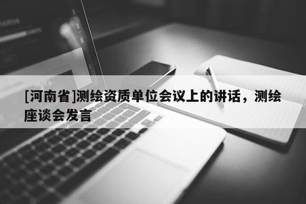 [河南省]測繪資質單位會議上的講話，測繪座談會發言