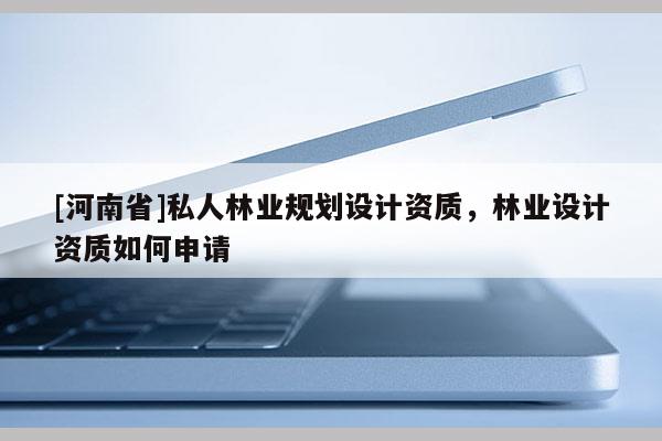 [河南省]私人林業規劃設計資質，林業設計資質如何申請