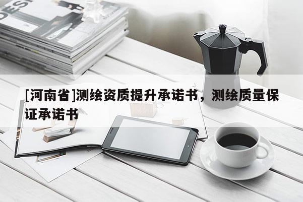 [河南省]測繪資質提升承諾書，測繪質量保證承諾書