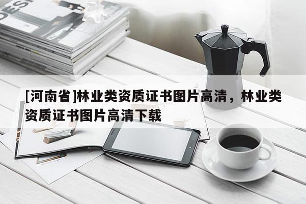 [河南省]林業類資質證書圖片高清，林業類資質證書圖片高清下載