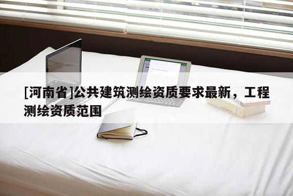 [河南省]公共建筑測繪資質要求最新，工程測繪資質范圍