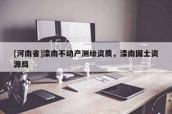 [河南省]灤南不動(dòng)產(chǎn)測繪資質(zhì)，灤南國土資源局