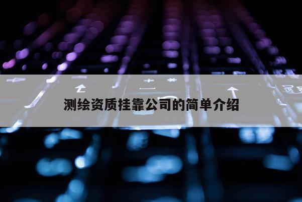 測繪資質 *** 公司的簡單介紹