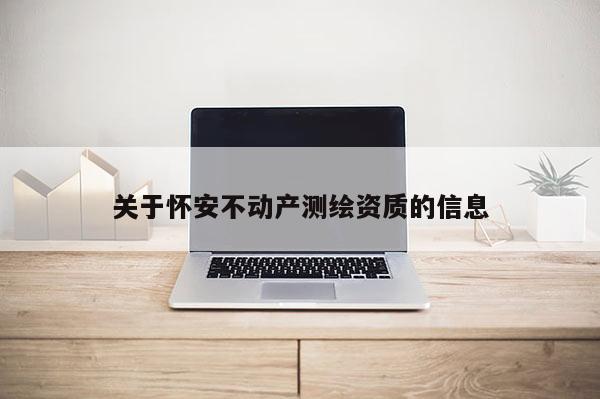 關于懷安不動產測繪資質的信息