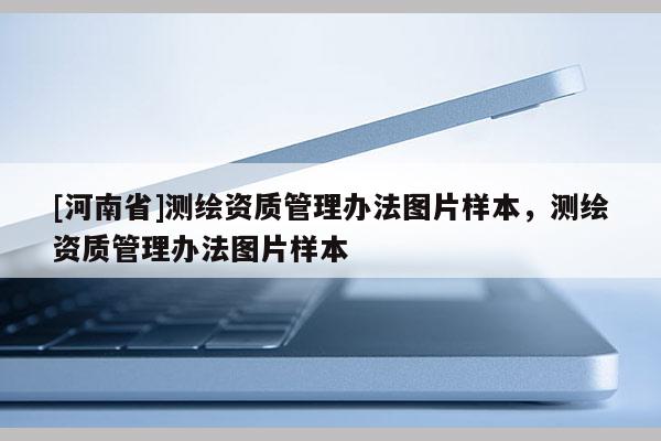 [河南省]測繪資質管理辦法圖片樣本，測繪資質管理辦法圖片樣本