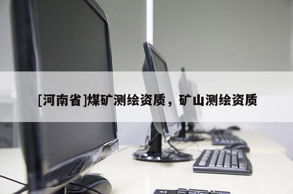 [河南省]煤礦測繪資質，礦山測繪資質
