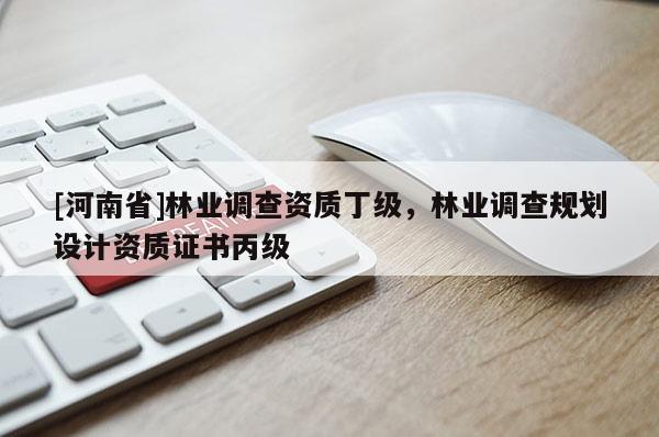 [河南省]林業(yè)調(diào)查資質(zhì)丁級(jí)，林業(yè)調(diào)查規(guī)劃設(shè)計(jì)資質(zhì)證書(shū)丙級(jí)