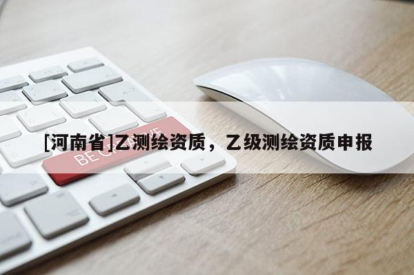 [河南省]乙測繪資質，乙級測繪資質申報