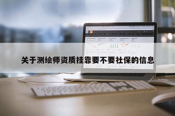 關(guān)于測(cè)繪師資質(zhì) *** 要不要社保的信息