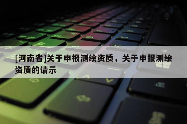 [河南省]關于申報測繪資質，關于申報測繪資質的請示