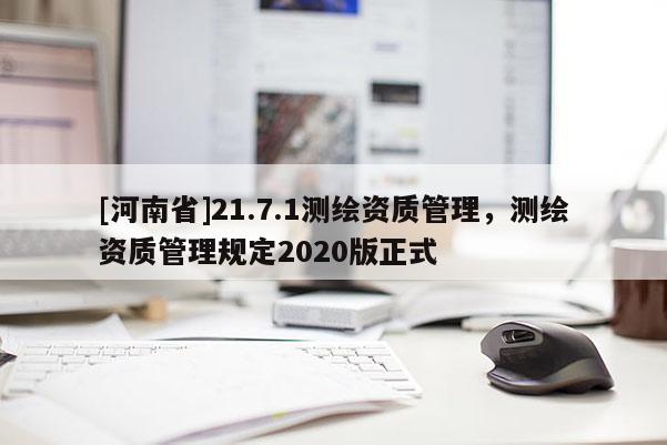 [河南省]21.7.1測繪資質(zhì)管理，測繪資質(zhì)管理規(guī)定2020版正式