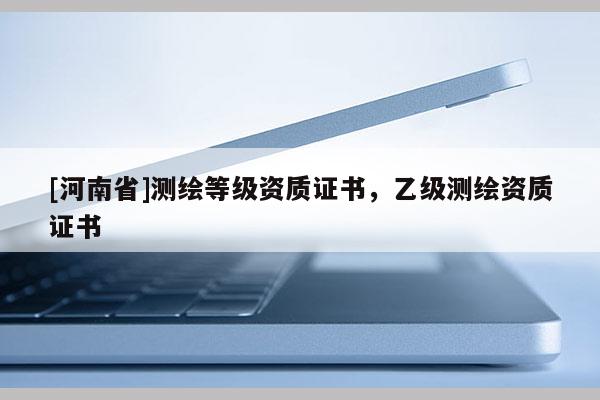[河南省]測繪等級資質證書，乙級測繪資質證書