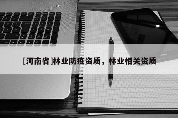 [河南省]林業防疫資質，林業相關資質