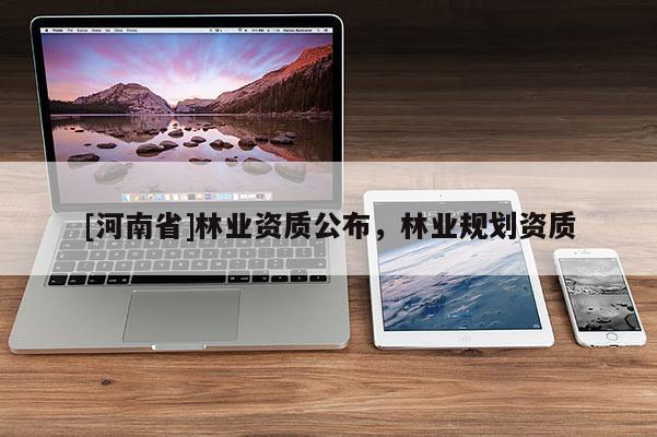 [河南省]林業(yè)資質公布，林業(yè)規(guī)劃資質