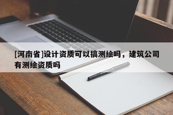 [河南省]設計資質可以搞測繪嗎，建筑公司有測繪資質嗎