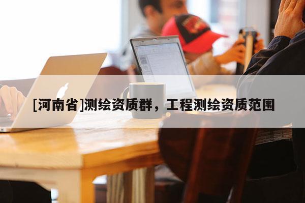 [河南省]測繪資質群，工程測繪資質范圍