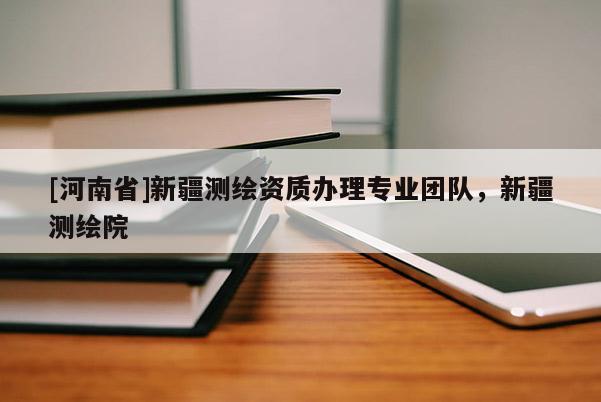[河南省]新疆測繪資質辦理專業團隊，新疆測繪院