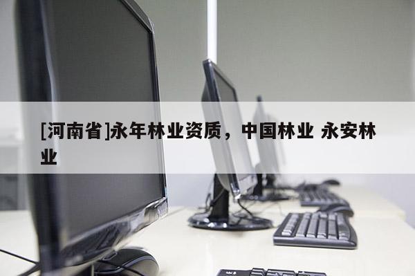 [河南省]永年林業(yè)資質(zhì)，中國林業(yè) 永安林業(yè)