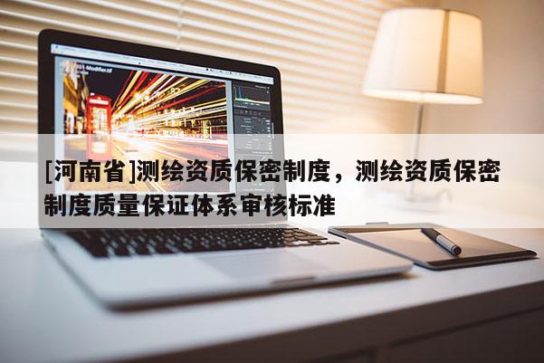 [河南省]測繪資質保密制度，測繪資質保密制度質量保證體系審核標準