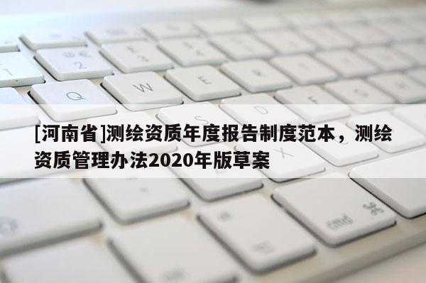 [河南省]測繪資質年度報告制度范本，測繪資質管理辦法2020年版草案