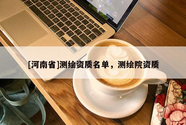[河南省]測繪資質(zhì)名單，測繪院資質(zhì)
