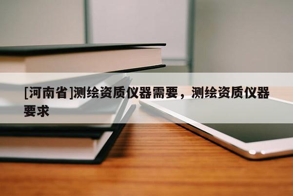 [河南省]測繪資質儀器需要，測繪資質儀器要求