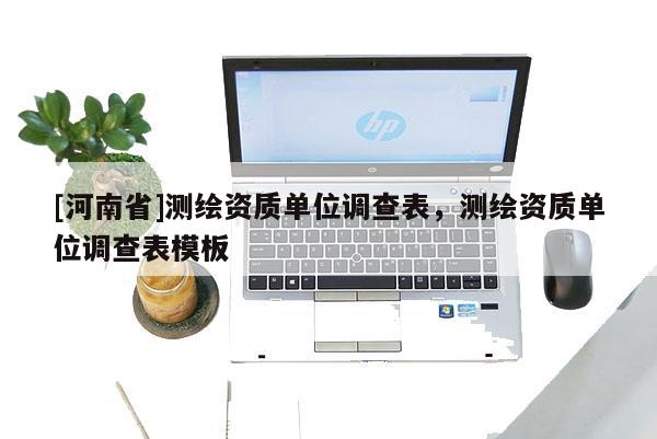 [河南省]測繪資質單位調查表，測繪資質單位調查表模板