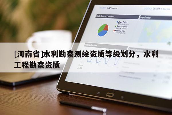 [河南省]水利勘察測繪資質等級劃分，水利工程勘察資質