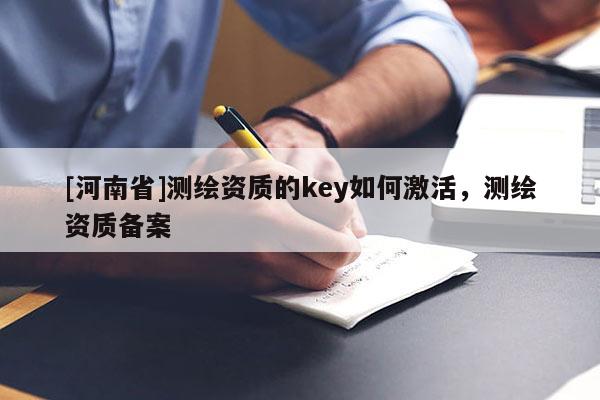 [河南省]測繪資質的key如何激活，測繪資質備案