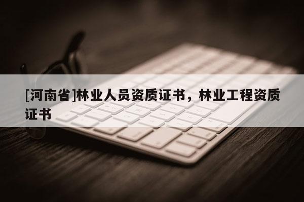 [河南省]林業人員資質證書，林業工程資質證書