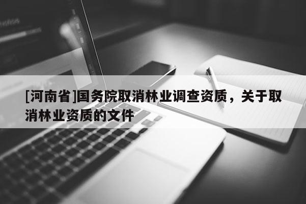 [河南省]國務院取消林業調查資質，關于取消林業資質的文件