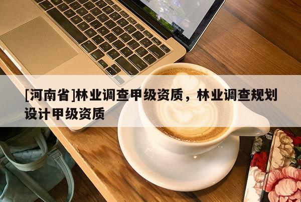 [河南省]林業調查甲級資質，林業調查規劃設計甲級資質
