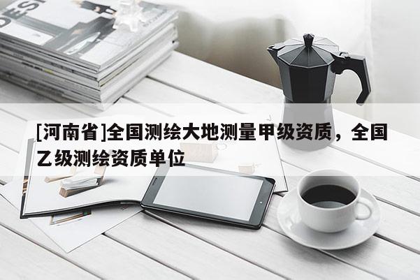 [河南省]全國測繪大地測量甲級資質，全國乙級測繪資質單位
