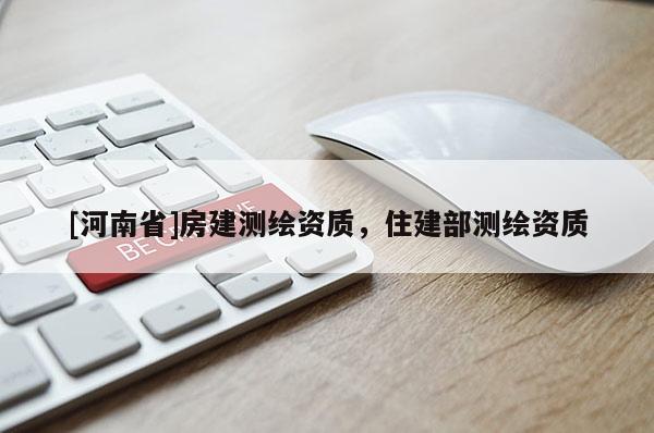 [河南省]房建測繪資質，住建部測繪資質