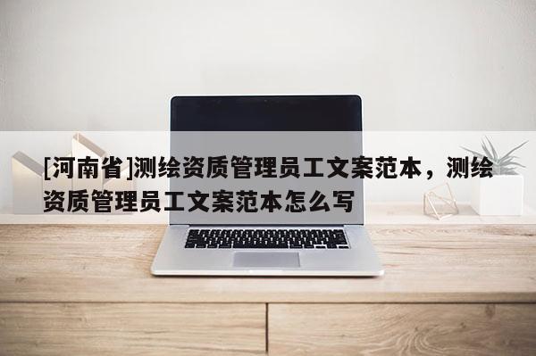 [河南省]測繪資質管理員工文案范本，測繪資質管理員工文案范本怎么寫