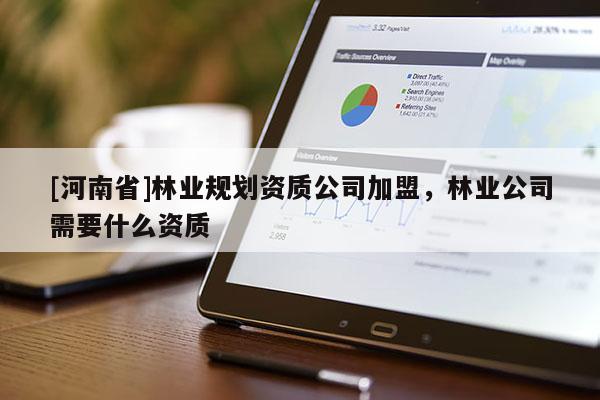 [河南省]林業規劃資質公司加盟，林業公司需要什么資質