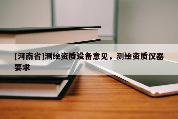 [河南省]測繪資質設備意見，測繪資質儀器要求