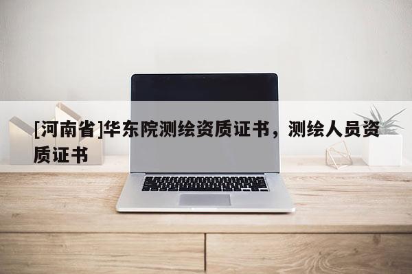 [河南省]華東院測繪資質證書，測繪人員資質證書