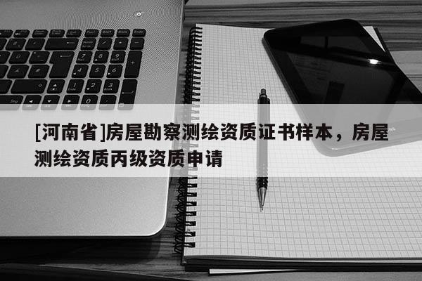 [河南省]房屋勘察測繪資質(zhì)證書樣本，房屋測繪資質(zhì)丙級(jí)資質(zhì)申請(qǐng)
