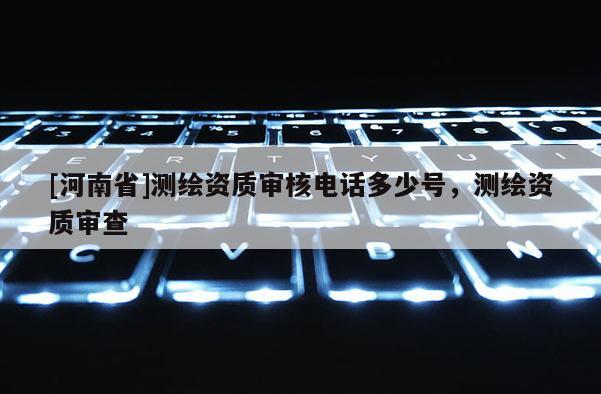 [河南省]測繪資質審核 *** 多少號，測繪資質審查