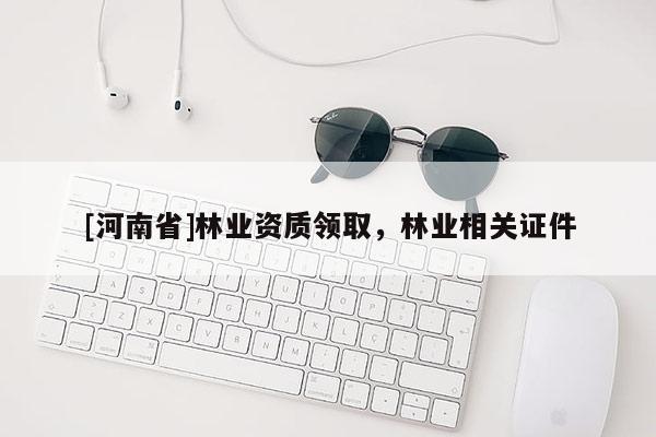 [河南省]林業資質領取，林業相關證件