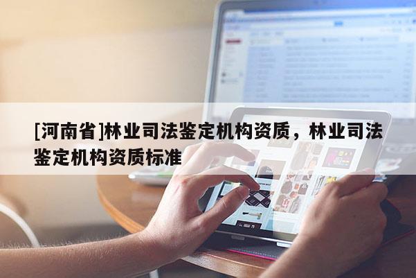 [河南省]林業司法鑒定機構資質，林業司法鑒定機構資質標準