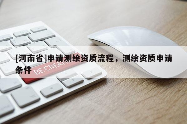 [河南省]申請測繪資質(zhì)流程，測繪資質(zhì)申請條件