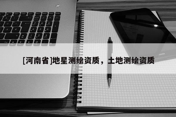 [河南省]地星測繪資質，土地測繪資質