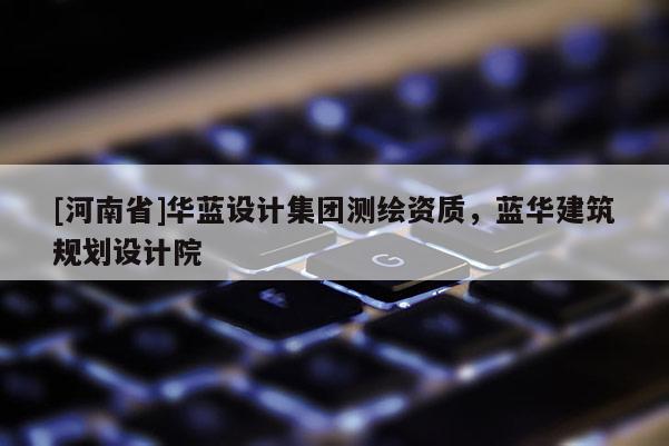 [河南省]華藍設計集團測繪資質，藍華建筑規劃設計院