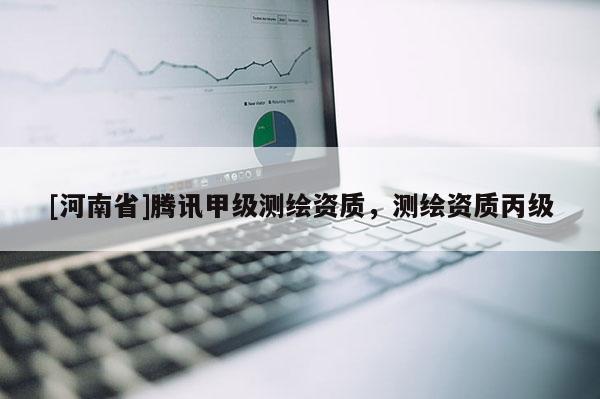 [河南省]騰訊甲級測繪資質，測繪資質丙級