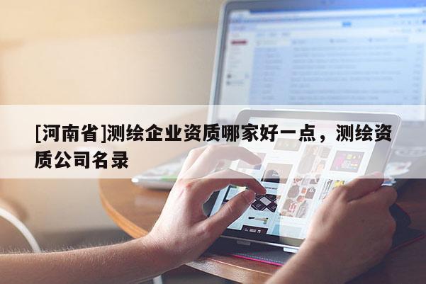 [河南省]測繪企業資質哪家好一點，測繪資質公司名錄